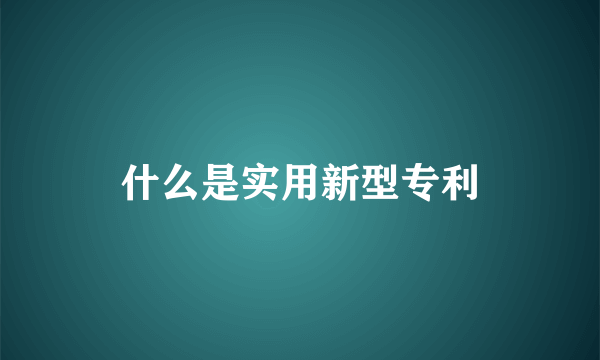 什么是实用新型专利