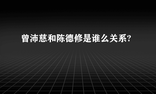 曾沛慈和陈德修是谁么关系?