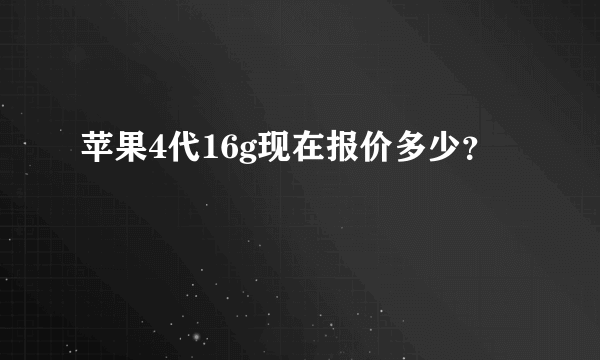 苹果4代16g现在报价多少？