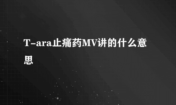 T-ara止痛药MV讲的什么意思