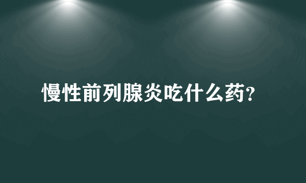 慢性前列腺炎吃什么药？