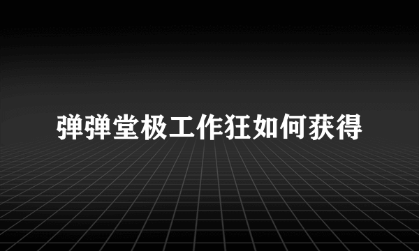 弹弹堂极工作狂如何获得