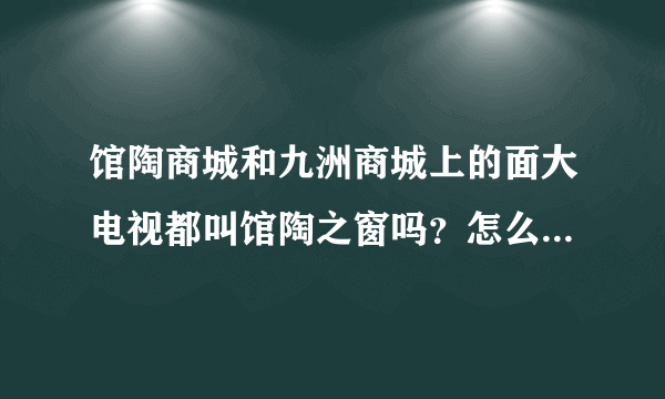 馆陶商城和九洲商城上的面大电视都叫馆陶之窗吗？怎么联系啊？