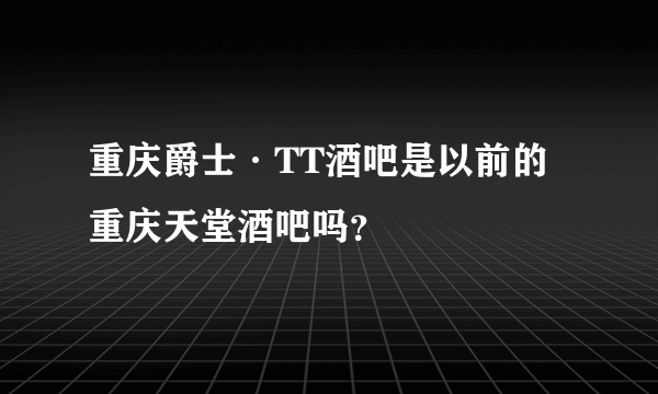 重庆爵士·TT酒吧是以前的重庆天堂酒吧吗？