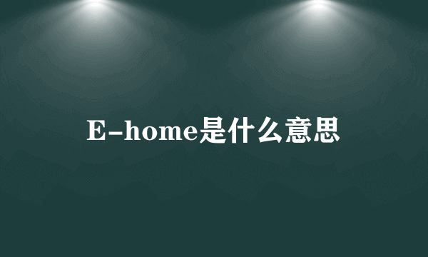 E-home是什么意思