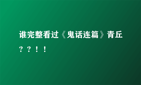 谁完整看过《鬼话连篇》青丘？？！！