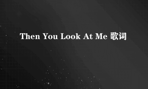 Then You Look At Me 歌词