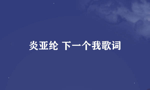 炎亚纶 下一个我歌词