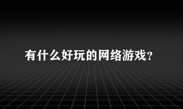 有什么好玩的网络游戏？