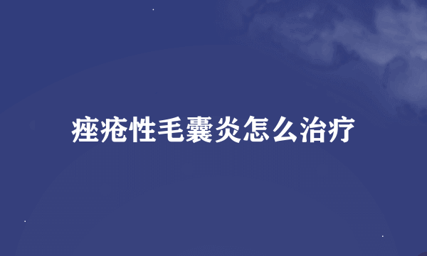 痤疮性毛囊炎怎么治疗