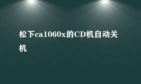 松下ca1060x的CD机自动关机