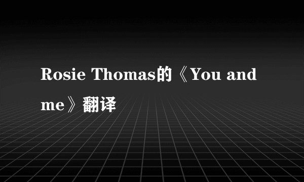 Rosie Thomas的《You and me》翻译