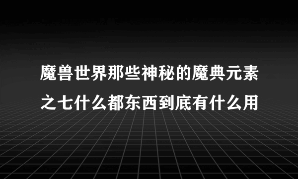 魔兽世界那些神秘的魔典元素之七什么都东西到底有什么用