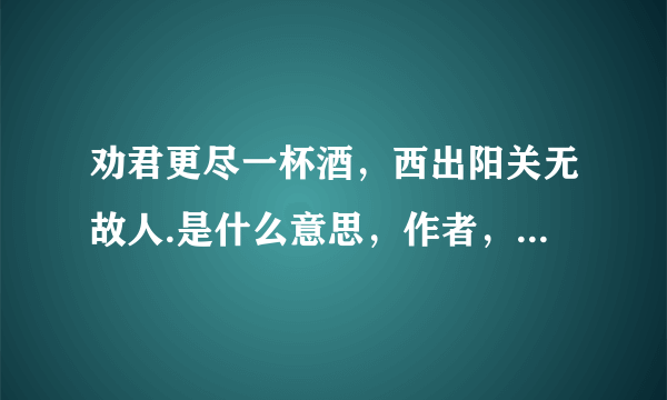 劝君更尽一杯酒，西出阳关无故人.是什么意思，作者，朝代，全诗？