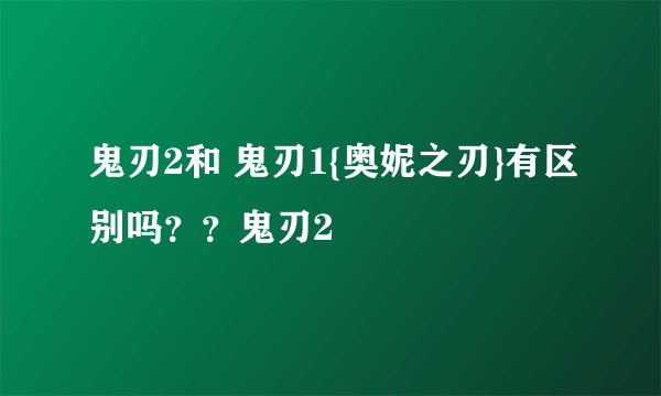 鬼刃2和 鬼刃1{奥妮之刃}有区别吗？？鬼刃2