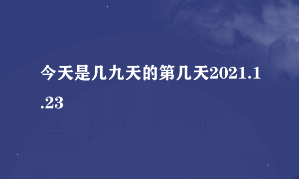 今天是几九天的第几天2021.1.23