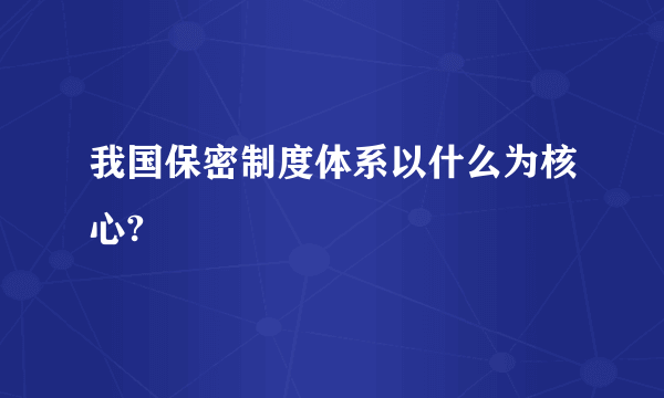 我国保密制度体系以什么为核心?