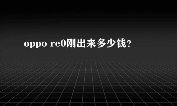 oppo re0刚出来多少钱？