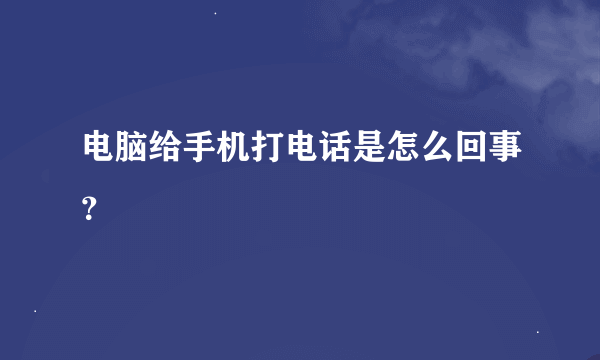 电脑给手机打电话是怎么回事？