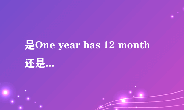 是One year has 12 month 还是One yearhas12 months？