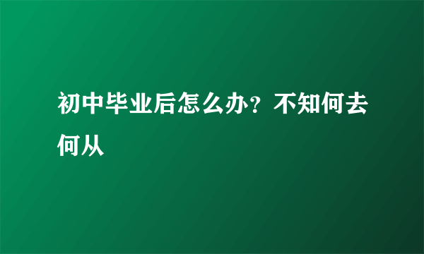 初中毕业后怎么办？不知何去何从