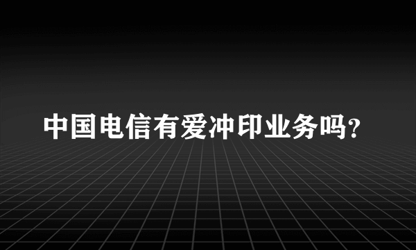 中国电信有爱冲印业务吗？