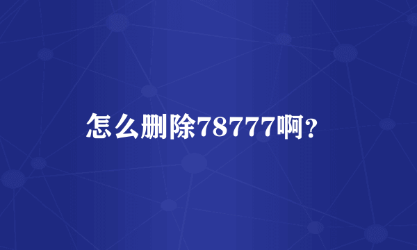 怎么删除78777啊？