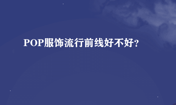 POP服饰流行前线好不好？