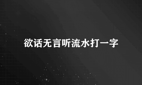 欲话无言听流水打一字