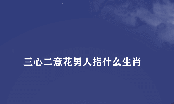 
三心二意花男人指什么生肖

