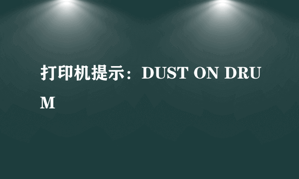 打印机提示：DUST ON DRUM