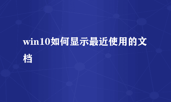 win10如何显示最近使用的文档