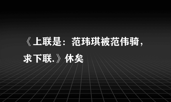 《上联是：范玮琪被范伟骑，求下联.》休矣