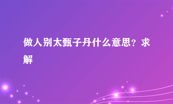 做人别太甄子丹什么意思？求解