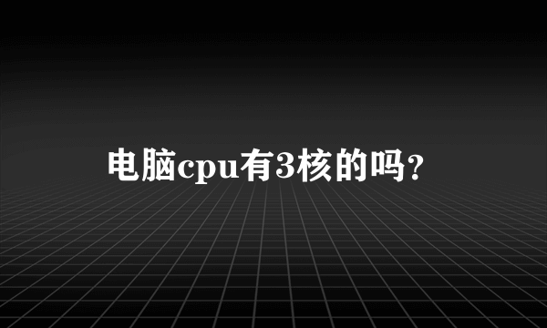 电脑cpu有3核的吗？