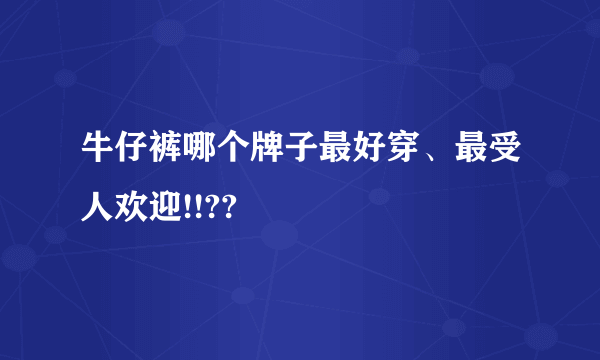 牛仔裤哪个牌子最好穿、最受人欢迎!!??