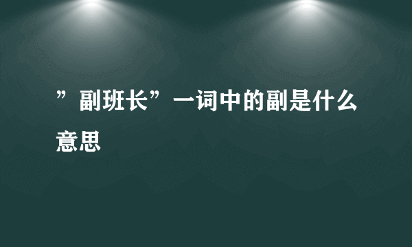 ”副班长”一词中的副是什么意思