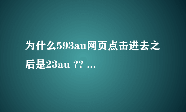 为什么593au网页点击进去之后是23au ?? 593没了吗??