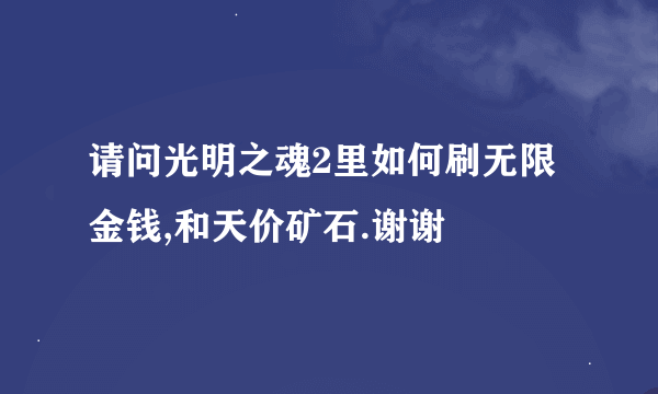 请问光明之魂2里如何刷无限金钱,和天价矿石.谢谢