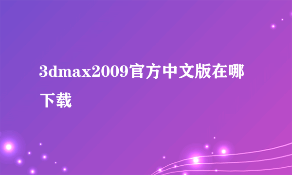 3dmax2009官方中文版在哪下载