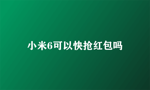 小米6可以快抢红包吗