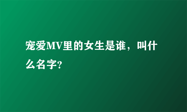 宠爱MV里的女生是谁，叫什么名字？