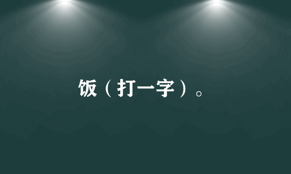 饭（打一字）。