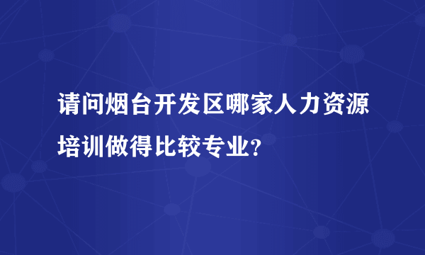 请问烟台开发区哪家人力资源培训做得比较专业？