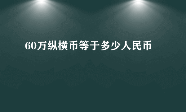 60万纵横币等于多少人民币