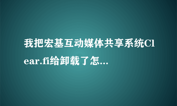 我把宏基互动媒体共享系统Clear.fi给卸载了怎么办??怎么恢复？卸载后有什么后果？