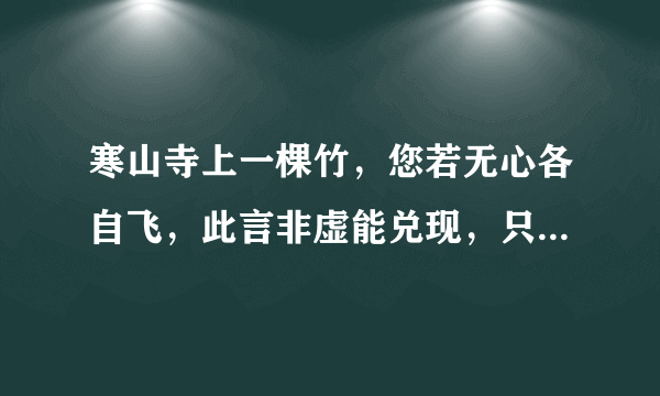 寒山寺上一棵竹，您若无心各自飞，此言非虚能兑现，只要有情雨下显，天鹅一出鸟不见（打一句话，字谜）