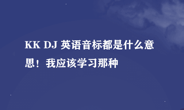 KK DJ 英语音标都是什么意思！我应该学习那种