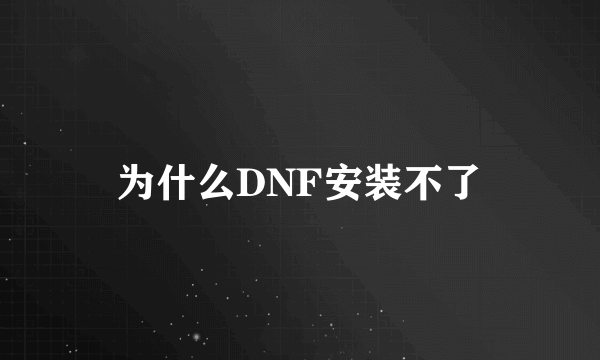 为什么DNF安装不了