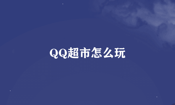 QQ超市怎么玩